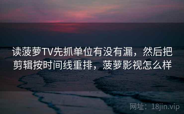 读菠萝TV先抓单位有没有漏，然后把剪辑按时间线重排，菠萝影视怎么样  第2张
