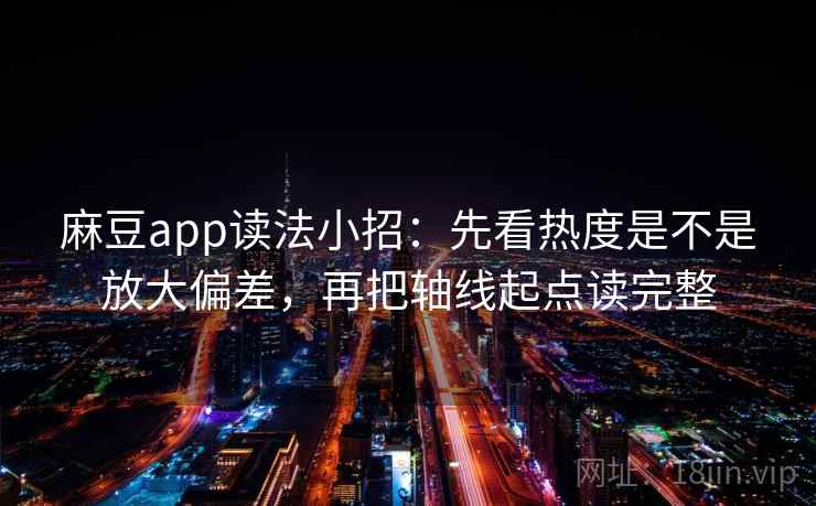 麻豆app读法小招：先看热度是不是放大偏差，再把轴线起点读完整