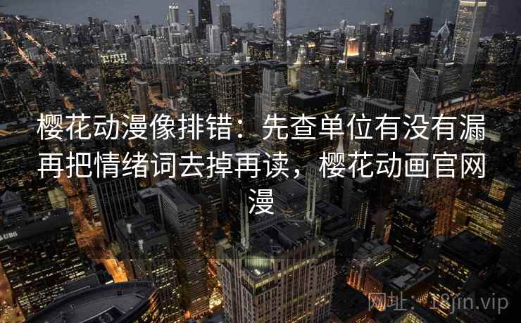 樱花动漫像排错：先查单位有没有漏再把情绪词去掉再读，樱花动画官网漫  第2张