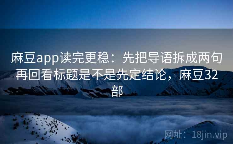 麻豆app读完更稳：先把导语拆成两句再回看标题是不是先定结论，麻豆32部