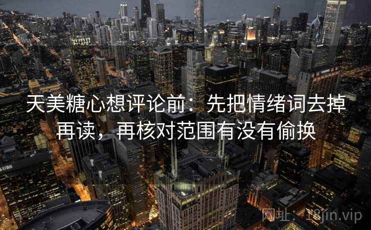 天美糖心想评论前：先把情绪词去掉再读，再核对范围有没有偷换  第2张