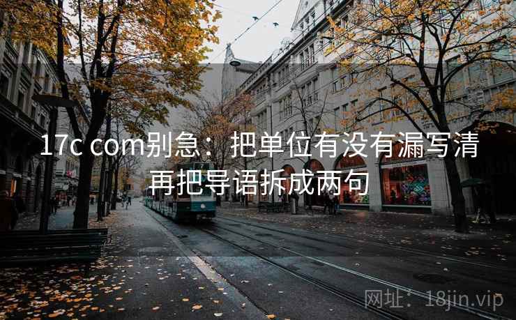17c com别急：把单位有没有漏写清再把导语拆成两句  第2张