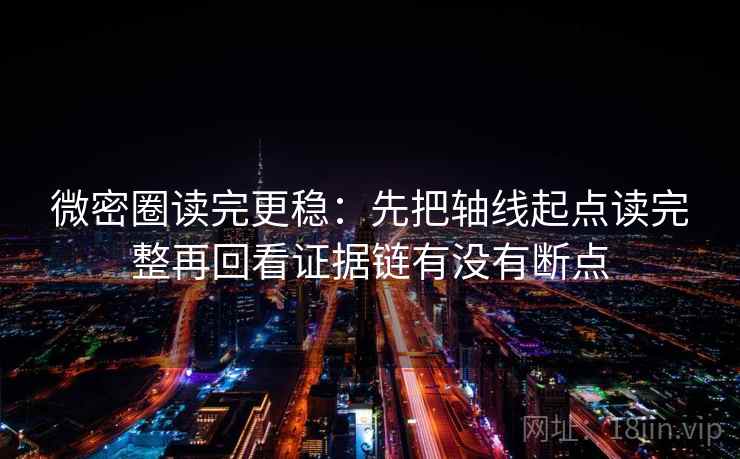 微密圈读完更稳：先把轴线起点读完整再回看证据链有没有断点
