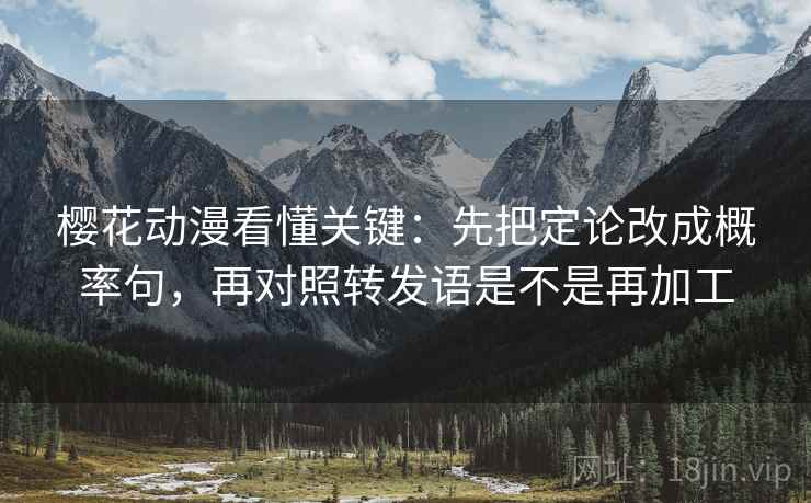 樱花动漫看懂关键：先把定论改成概率句，再对照转发语是不是再加工  第2张
