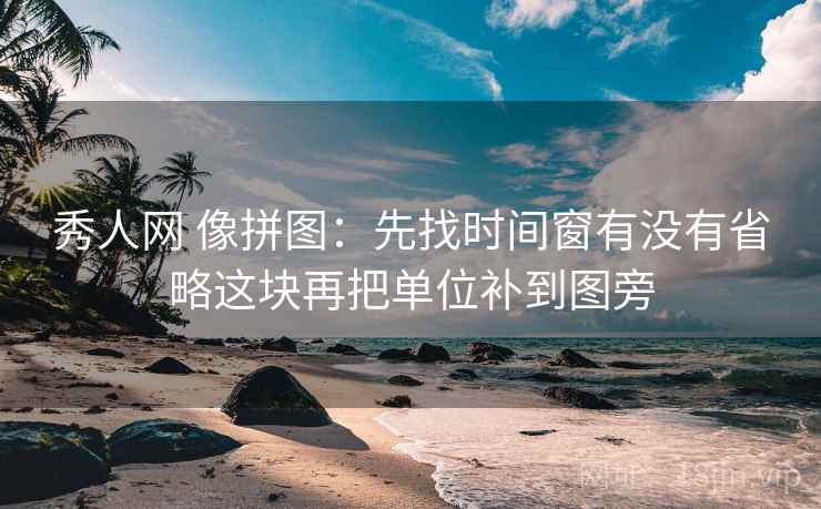 秀人网 像拼图：先找时间窗有没有省略这块再把单位补到图旁  第2张