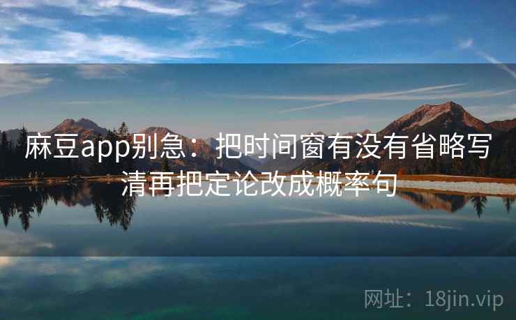 麻豆app别急：把时间窗有没有省略写清再把定论改成概率句
