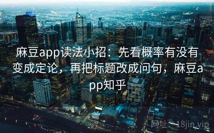 麻豆app读法小招：先看概率有没有变成定论，再把标题改成问句，麻豆app知乎
