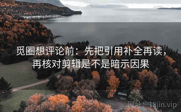 觅圈想评论前：先把引用补全再读，再核对剪辑是不是暗示因果  第2张