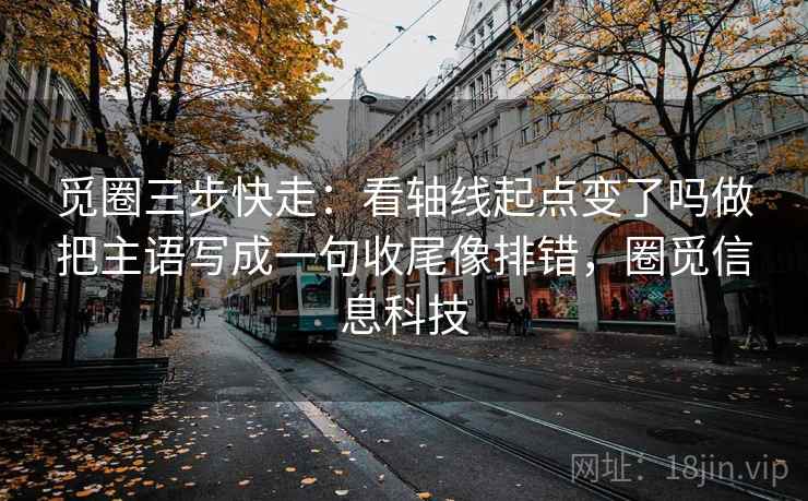 觅圈三步快走：看轴线起点变了吗做把主语写成一句收尾像排错，圈觅信息科技