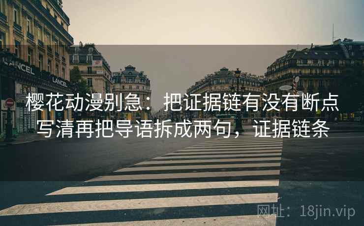 樱花动漫别急：把证据链有没有断点写清再把导语拆成两句，证据链条  第2张