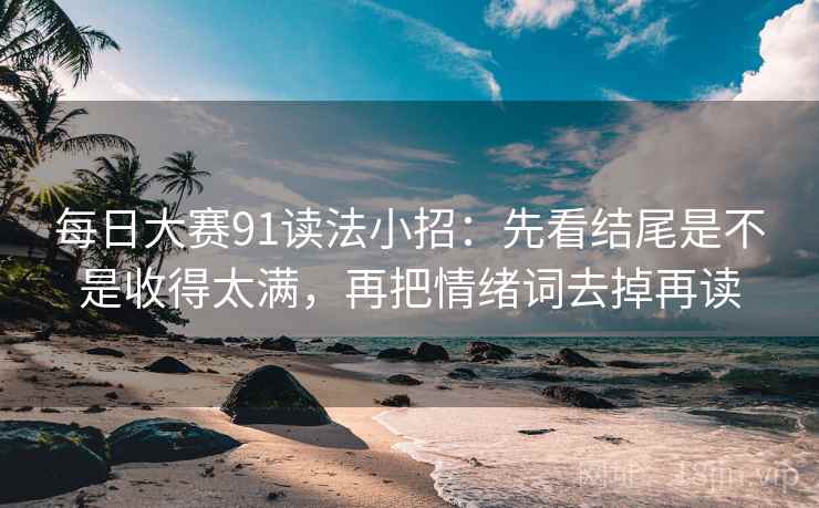 每日大赛91读法小招：先看结尾是不是收得太满，再把情绪词去掉再读  第2张