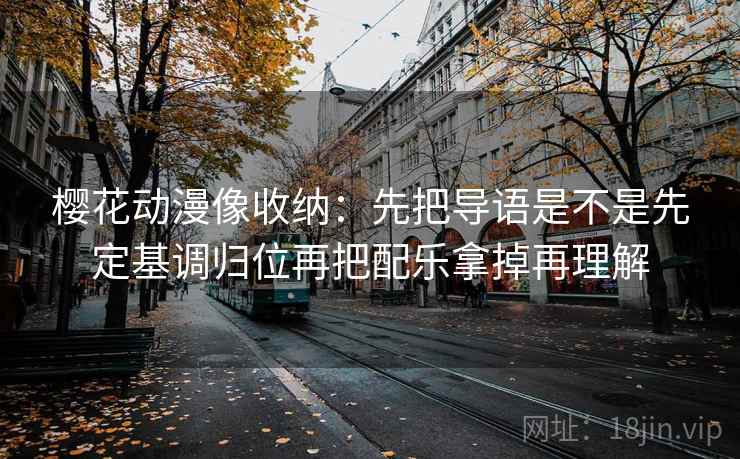 樱花动漫像收纳：先把导语是不是先定基调归位再把配乐拿掉再理解  第2张