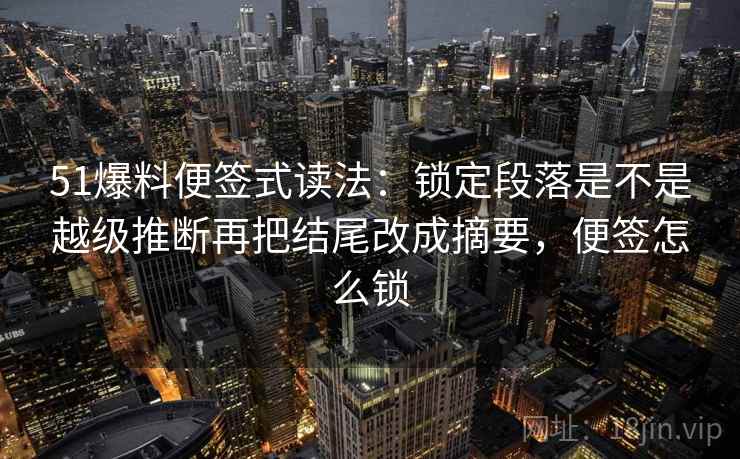 51爆料便签式读法：锁定段落是不是越级推断再把结尾改成摘要，便签怎么锁  第2张