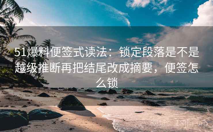 51爆料便签式读法：锁定段落是不是越级推断再把结尾改成摘要，便签怎么锁