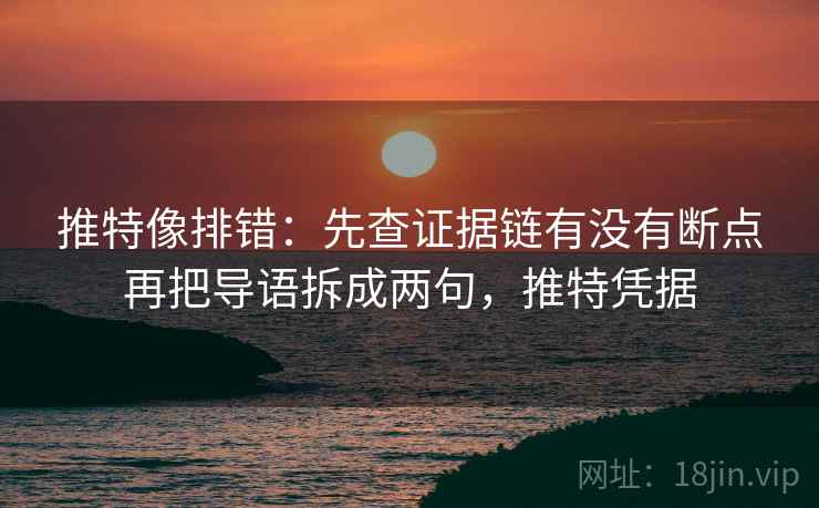 推特像排错：先查证据链有没有断点再把导语拆成两句，推特凭据  第2张
