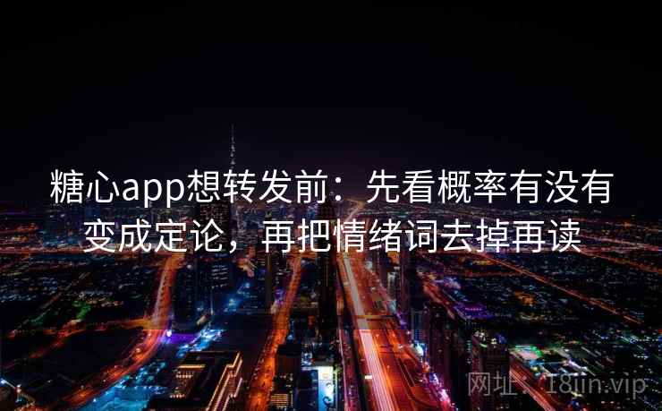 糖心app想转发前：先看概率有没有变成定论，再把情绪词去掉再读  第2张