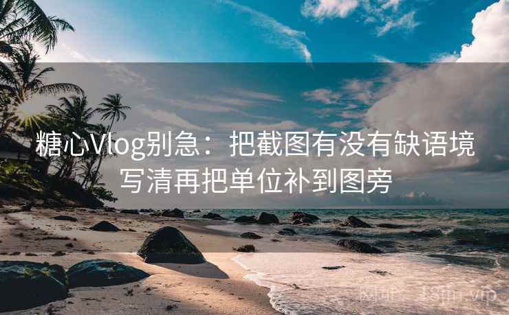 糖心Vlog别急：把截图有没有缺语境写清再把单位补到图旁