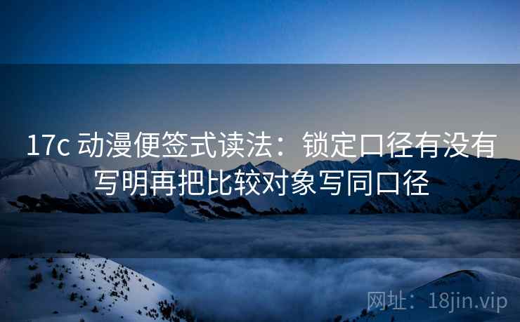 17c 动漫便签式读法：锁定口径有没有写明再把比较对象写同口径  第2张