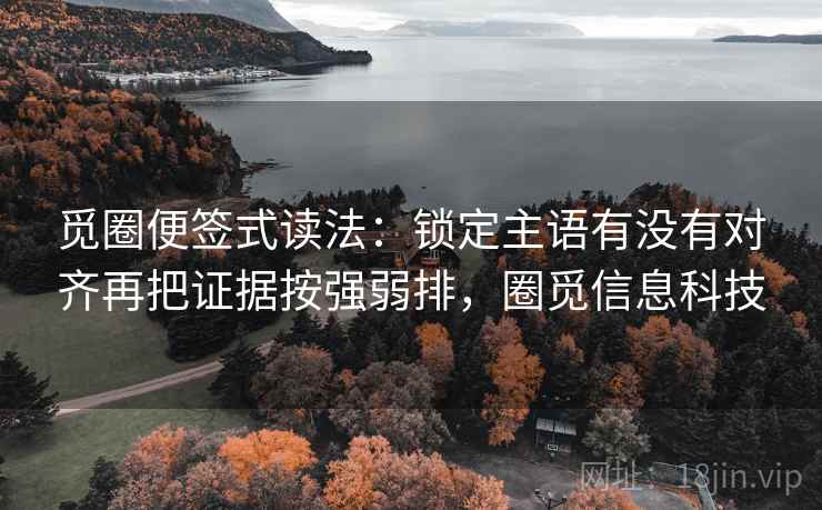 觅圈便签式读法：锁定主语有没有对齐再把证据按强弱排，圈觅信息科技