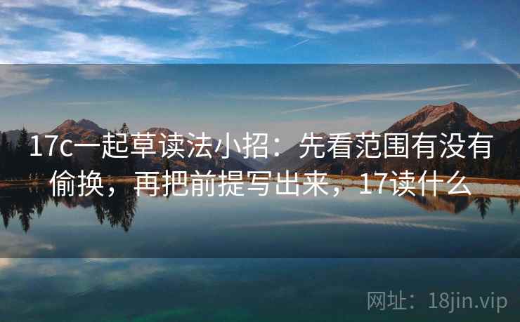 17c一起草读法小招：先看范围有没有偷换，再把前提写出来，17读什么  第2张