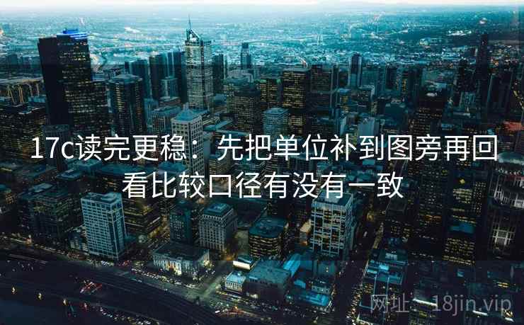 17c读完更稳：先把单位补到图旁再回看比较口径有没有一致  第2张