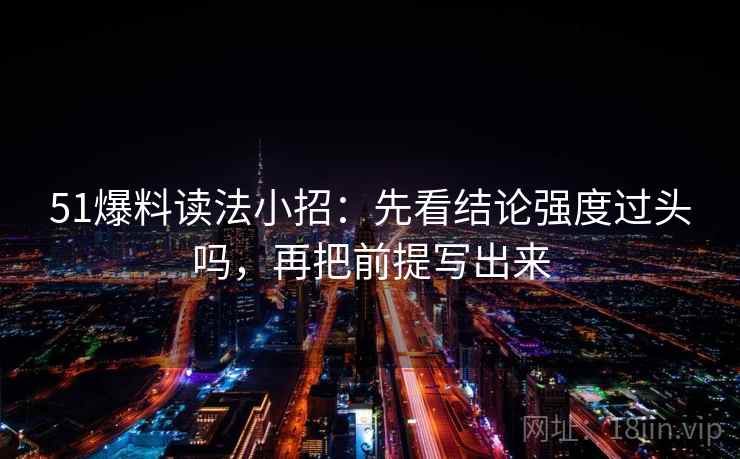51爆料读法小招：先看结论强度过头吗，再把前提写出来