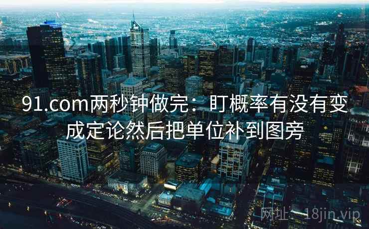 91.com两秒钟做完：盯概率有没有变成定论然后把单位补到图旁