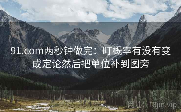 91.com两秒钟做完：盯概率有没有变成定论然后把单位补到图旁  第2张
