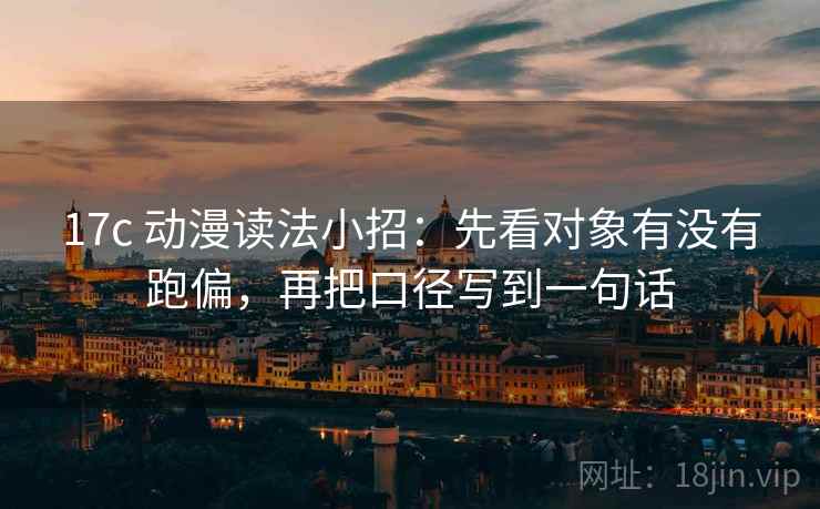 17c 动漫读法小招：先看对象有没有跑偏，再把口径写到一句话  第2张