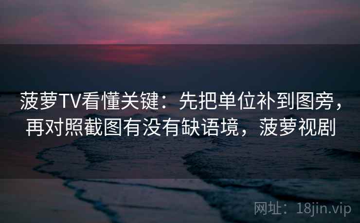 菠萝TV看懂关键：先把单位补到图旁，再对照截图有没有缺语境，菠萝视剧