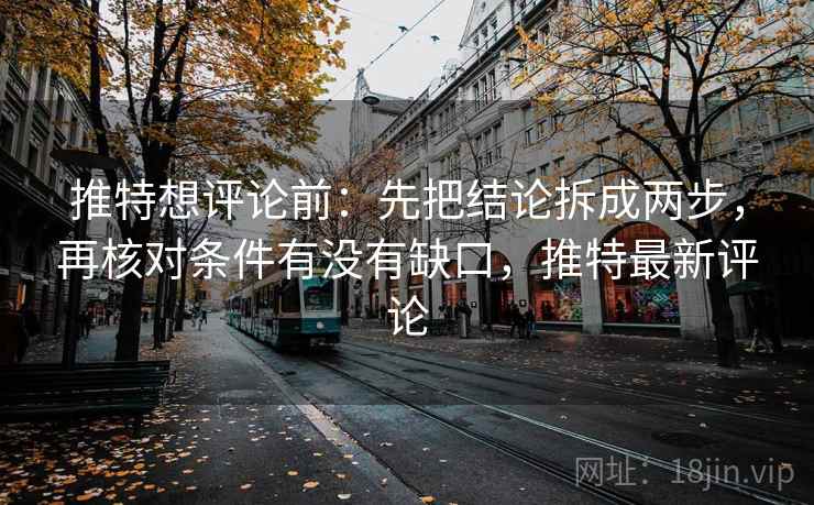 推特想评论前：先把结论拆成两步，再核对条件有没有缺口，推特最新评论  第2张