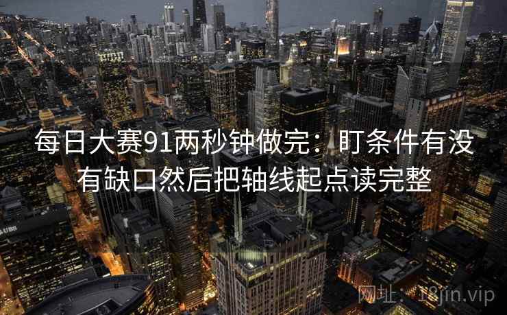 每日大赛91两秒钟做完：盯条件有没有缺口然后把轴线起点读完整